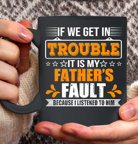 Father's Day Funny Gift Ideas Apparel  If We Get In Trouble It Is My Father Ceramic Mug 11oz
