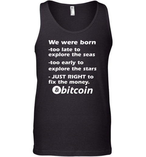 Bitcoin Magazine We Were Born Too Late To Explore The Seas Too Early To Explore The Stars Just Right To Fix The Money Bitcoin Tank Top