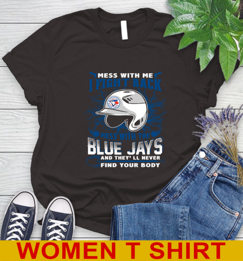 MLB Baseball Toronto Blue Jays Mess With Me I Fight Back Mess With My Team And They'll Never Find Your Body Shirt Women's T-Shirt 9