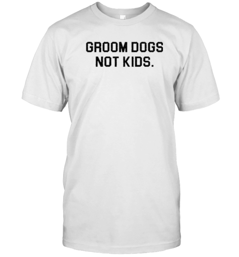 Groom Dogs Not Kids T-Shirt