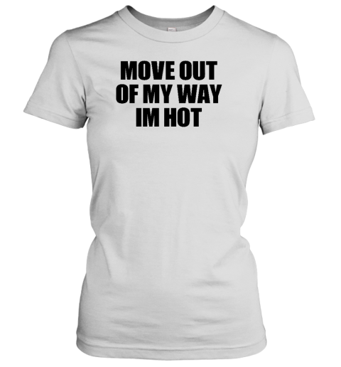 Move Out Of My Way Im Hot Women's T