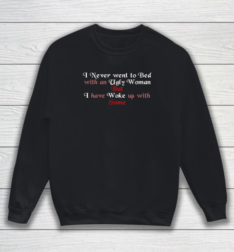 I Never Went To Bed With An Ugly Woman Funny Sweatshirt