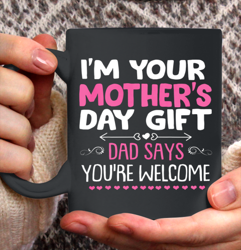 Funny I m Your Mother s Day Gift Dad Says You re Welcome Ceramic Mug 11oz