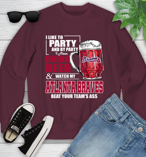 MLB I Like To Party And By Party I Mean Drink Beer And Watch My Atlanta Braves Beat Your Team's Ass Baseball Youth Sweatshirt 4