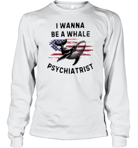 Trump I Wanna Be A Whale Psychiatrist Flag Usa Long Sleeve T-Shirt