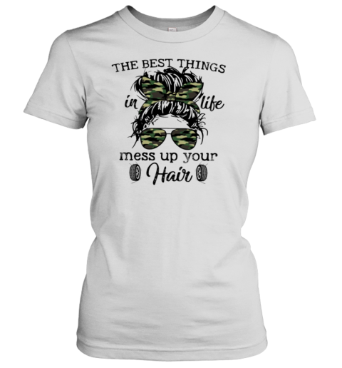 The Best Things In Life Mess Up Your Hair Women's T-Shirt