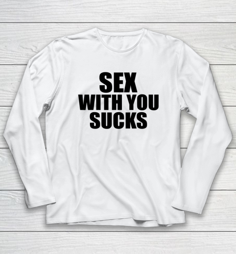 Sex with You Sucks Funny Adult Humor Quote Long Sleeve T-Shirt