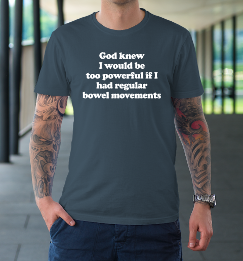 God knew I would Be Too Powerful If I Had Regular Bowel T-Shirt 4
