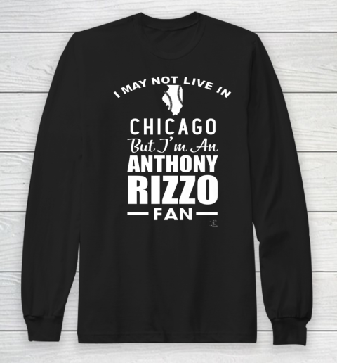 Anthony Rizzo Tshirt I May Not Live In Chicago But I'm A Rizzo Fan Long Sleeve T-Shirt