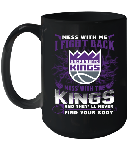 NBA Basketball Sacramento Kings Mess With Me I Fight Back Mess With My Team And They'll Never Find Your Body Shirt Ceramic Mug 15oz