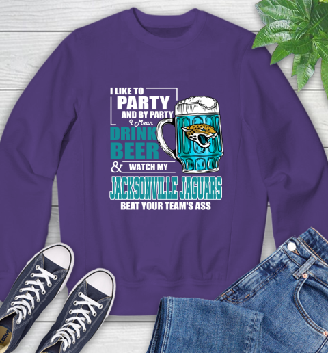 NFL I Like To Party And By Party I Mean Drink Beer and Watch My Jacksonville Jaguars Beat Your Team's Ass Football Sweatshirt 4