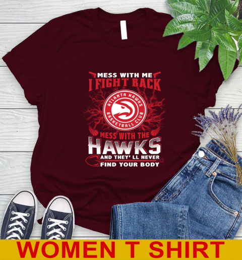 NBA Basketball NBA Basketball Atlanta Hawks Mess With Me I Fight Back Mess With My Team And They'll Never Find Your Body Shirt Women's T-Shirt 6