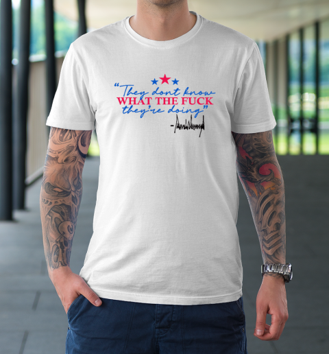 They Don't Know What The Fuck They're Doing Donald Trump T-Shirt