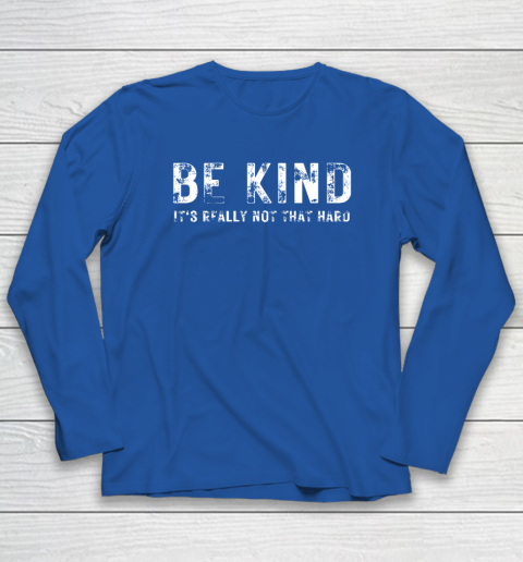 Be Kind It's Really Not That Hard Long Sleeve T-Shirt 5