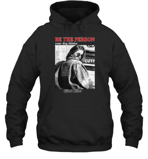 Be The Person Your Dog Thinks Killed Hitler Hoodie