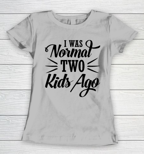 I was normal two kids ago Mother's Day Gift Women's T-Shirt 3