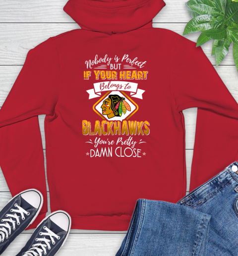 NHL Hockey Chicago Blackhawks Nobody Is Perfect But If Your Heart Belongs To Blackhawks You're Pretty Damn Close Shirt Hoodie 11