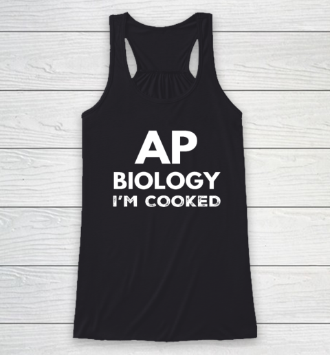 AP Biology I'm Cooked High School Funny AP Bio Biology Class Racerback Tank
