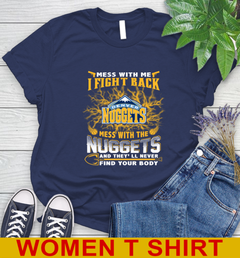 NBA Basketball Denver Nuggets Mess With Me I Fight Back Mess With My Team And They'll Never Find Your Body Shirt Women's T-Shirt 12