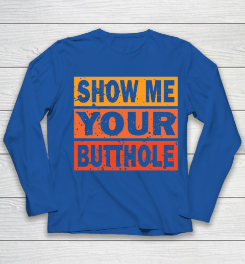 Show Me Your Butthole Funny Youth Long Sleeve 7