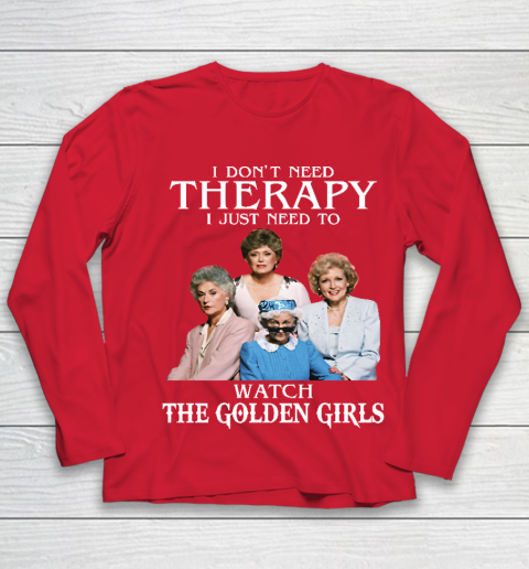 Golden Girls Tshirt I Don't Need Therapy I Just Need To Watch The Golden Girls Youth Long Sleeve 8