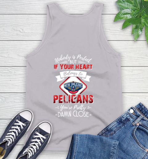 NBA Basketball New Orleans Pelicans Nobody Is Perfect But If Your Heart Belongs To Pelicans You're Pretty Damn Close Shirt Tank Top 3
