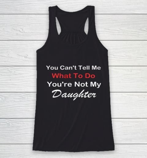 You Can t Tell Me What To Do You re Not My Daughter Fun Racerback Tank