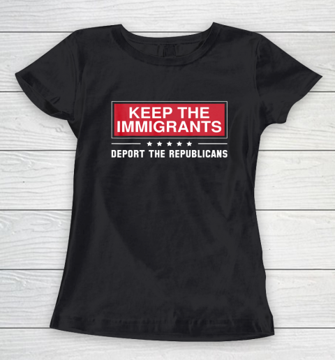 Keep The Immigrants Deport The Republicans Women's T-Shirt