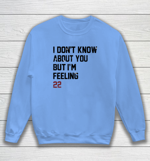 I Don't Know About You But I'm Feeling 22 Sweatshirt 7