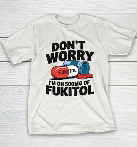 Don't Worry I'm On 500mg Of Fukitol Youth T-Shirt