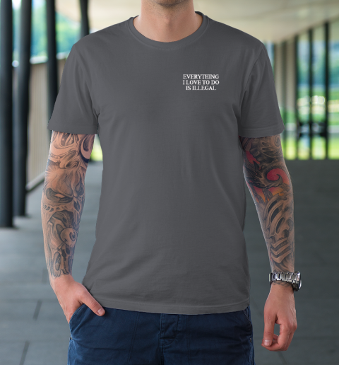 Everything I Love To Do Is Illegal T-Shirt 6