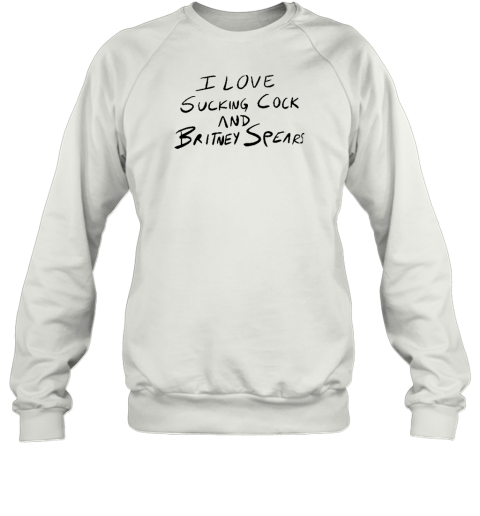 I Love Sucking Cock And Britney Spears Sweatshirt