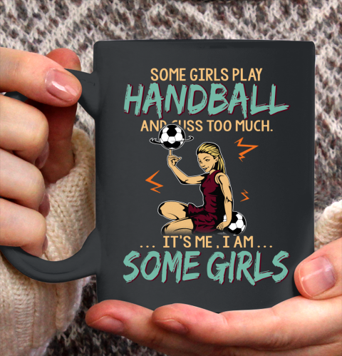 Some Girls Play HANDBALL And Cuss Too Much. I Am Some Girls Ceramic Mug 11oz