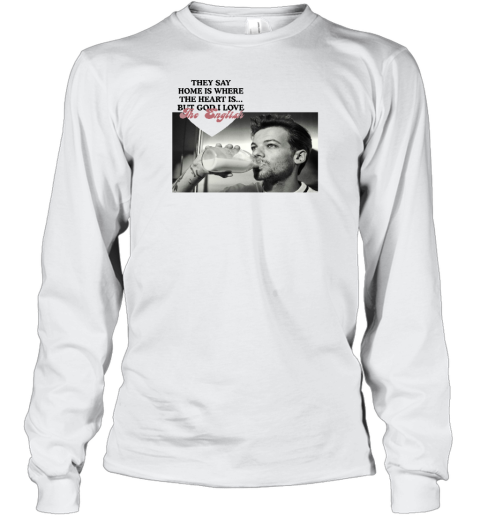 They Say Home Is Where The Heart Is But God I Love The English Long Sleeve T