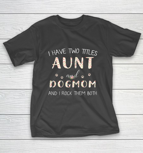 Dog Mom Shirt I Have Two Titles Aunt And Dog Mom And I Rock Them T-Shirt