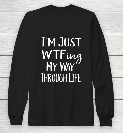 I m Just WTF ing My Way Through Life Sarcasm Long Sleeve T-Shirt