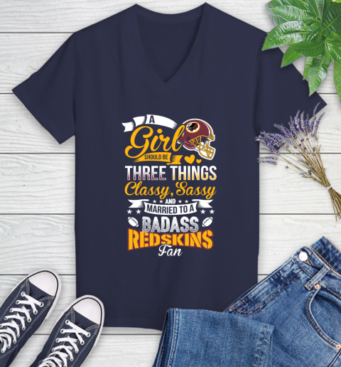 Washington Redskins NFL Football A Girl Should Be Three Things Classy Sassy And A Be Badass Fan Women's V-Neck T-Shirt 12