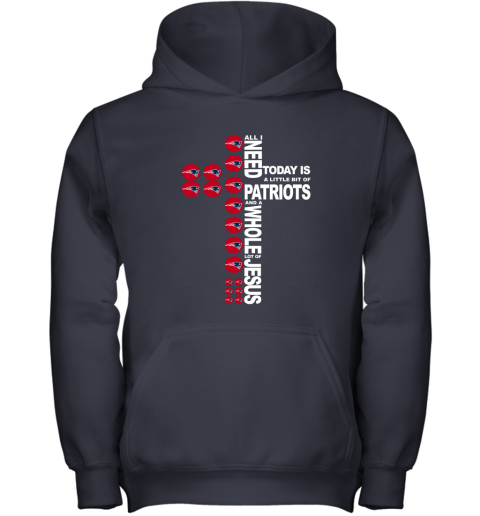 NFL All I Need Today Is A Little Bit Of New England Patriots And A Whole Lot Of Jesus Football tsoUU2JpXSz youth hoodie 43 95 151514 front navy