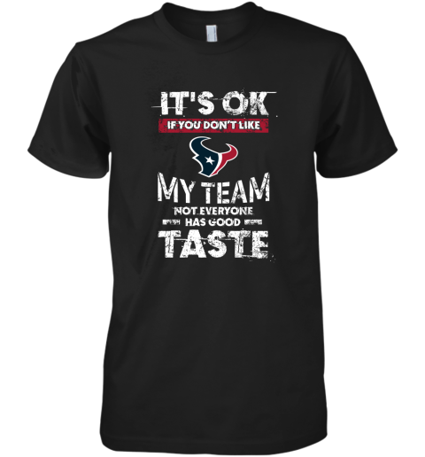 Houston Texans Nfl Football Its Ok If You Dont Like My Team Not Everyone Has Good Taste Premium Men's T-Shirt