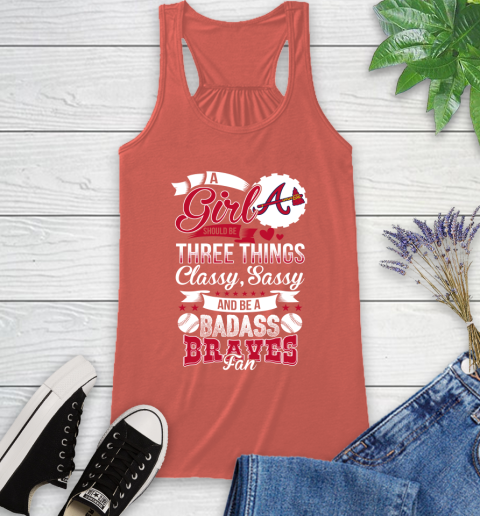 Atlanta Braves MLB Baseball A Girl Should Be Three Things Classy Sassy And A Be Badass Fan Racerback Tank 3