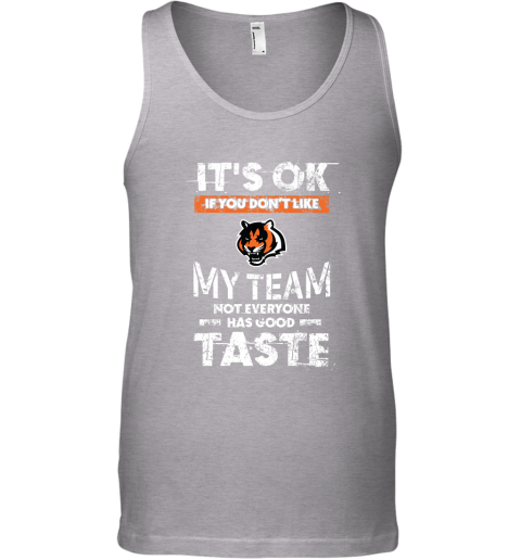 Cincinnati Bengals Nfl Football Its Ok If You Dont Like My Team Not  Everyone Has Good Taste Tank Top 