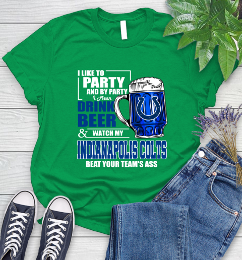 NFL I Like To Party And By Party I Mean Drink Beer and Watch My Indianapolis Colts Beat Your Team's Ass Football Women's T-Shirt 9