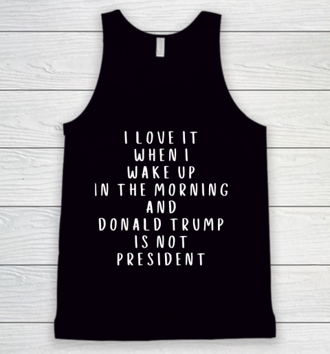 I Love It When I Wake Up In The Morning And Donald Trump Is Not President Tank Top