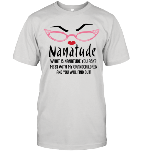 What Is Nanatude You Ask Mess With My Grandchildren Grandma Shirts