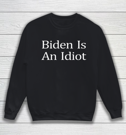 Biden Is An Idiot Sweatshirt