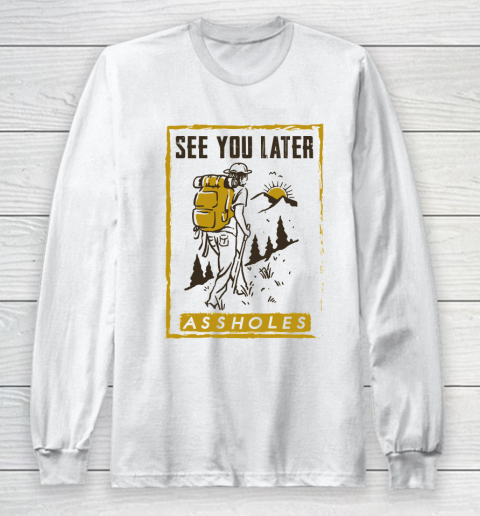 See You Later Assholes Funny Camping Hiking Climbing Mountain Lovers Long Sleeve T-Shirt