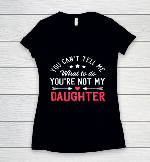 Funny You Can t Tell Me What To Do You re Not My Daughter Women's V-Neck T-Shirt