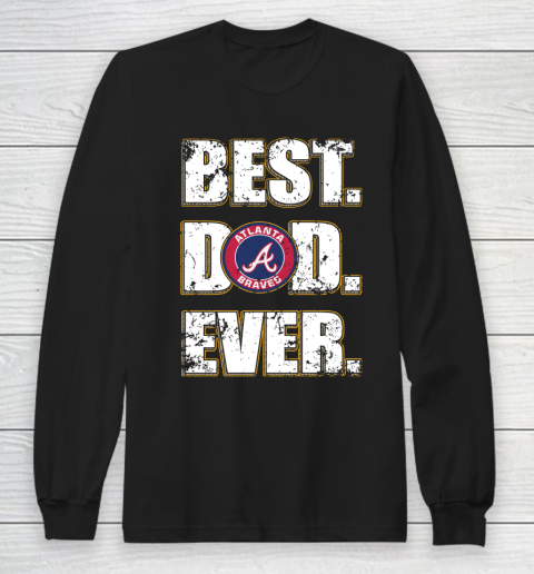 MLB Atlanta Braves Baseball Best Dad Ever Shirt Long Sleeve T-Shirt