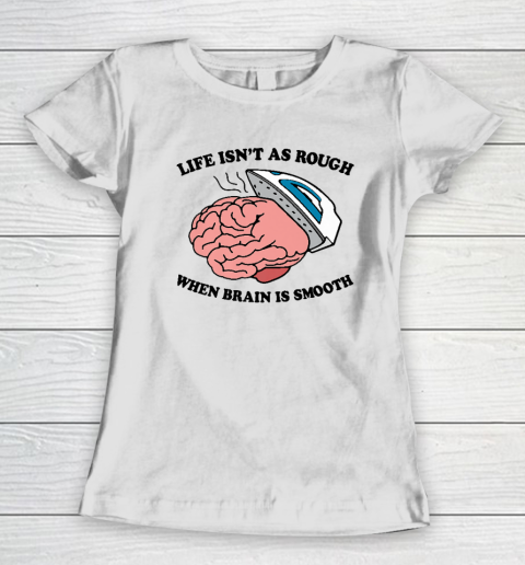 Life Isn't As Rough When Brain Is Smooth Funny Saying Women's T-Shirt