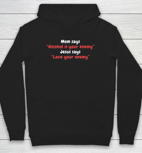 Mom Says Alcohol Is Your Enemy  Jesus Says Love Your Enemy Hoodie